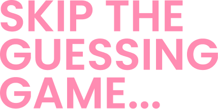 Skip the Guessing Game